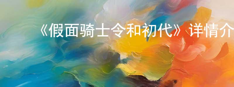 影视迷边永强的个人博客,《假面骑士令和初代》详情介绍_假面骑士令和初代HD在线观看_假面骑士令和初代迅雷下载_动漫剧场